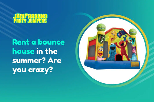 Rent a bounce house in the summer? Are you crazy?